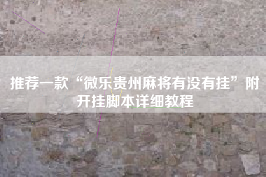 推荐一款“微乐贵州麻将有没有挂”附开挂脚本详细教程