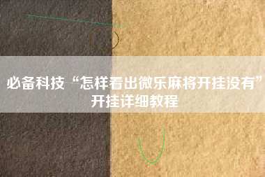 必备科技“怎样看出微乐麻将开挂没有”开挂详细教程
