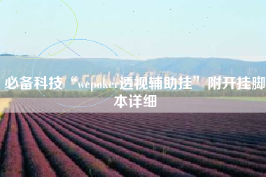 必备科技“wepoker透视辅助挂	”附开挂脚本详细
