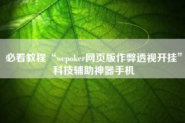 必看教程“wepoker网页版作弊透视开挂	”科技辅助神器手机