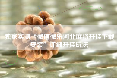 独家实测“微信微乐河北麻将开挂下载安装”详细开挂玩法