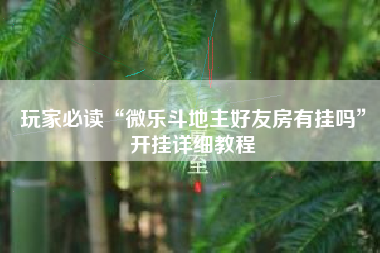 玩家必读“微乐斗地主好友房有挂吗”开挂详细教程