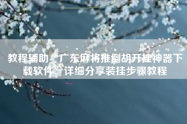教程辅助“广东麻将推倒胡开挂神器下载软件”详细分享装挂步骤教程