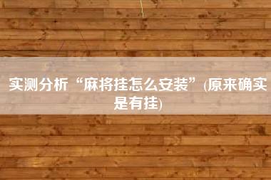 实测分析“麻将挂怎么安装	”(原来确实是有挂)
