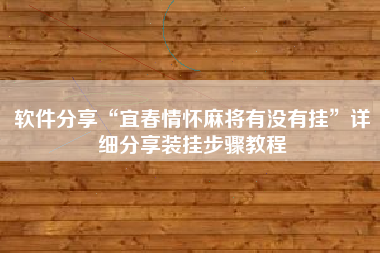 软件分享“宜春情怀麻将有没有挂”详细分享装挂步骤教程