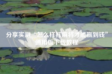 分享实测“怎么样打麻将才能赢到钱”通用版下载教程