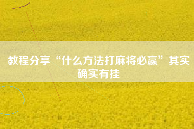 教程分享“什么方法打麻将必赢”其实确实有挂