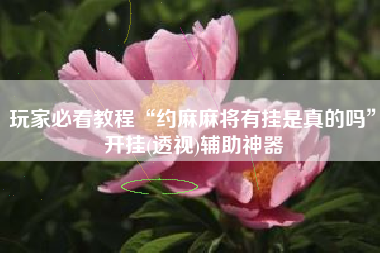 玩家必看教程“约麻麻将有挂是真的吗	”开挂(透视)辅助神器