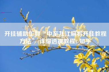 开挂辅助工具“中至九江麻将开挂教程方法”(详细透视教程)-知乎