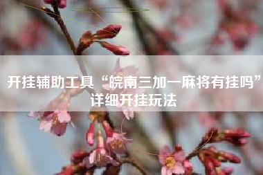 开挂辅助工具“皖南三加一麻将有挂吗”详细开挂玩法