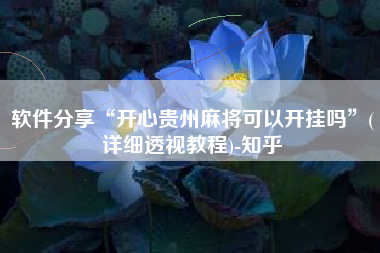 软件分享“开心贵州麻将可以开挂吗	”(详细透视教程)-知乎