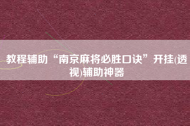 教程辅助“南京麻将必胜口诀”开挂(透视)辅助神器