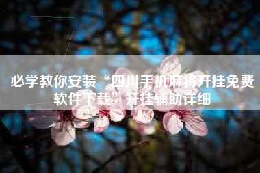 必学教你安装“四川手机麻将开挂免费软件下载”开挂辅助详细