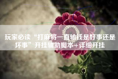 玩家必读“打麻将一直输钱是好事还是坏事	”开挂辅助脚本+详细开挂