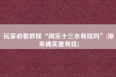 玩家必看教程“闽乐十三水有挂吗	”(原来确实是有挂)