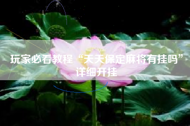 玩家必看教程“天天保定麻将有挂吗”详细开挂