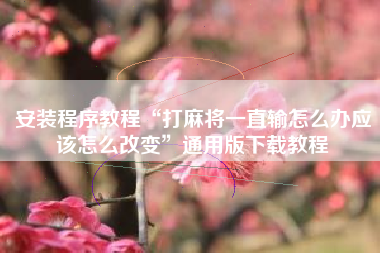 安装程序教程“打麻将一直输怎么办应该怎么改变”通用版下载教程