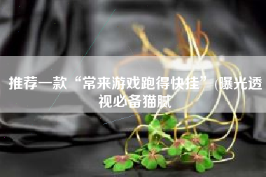 推荐一款“常来游戏跑得快挂”(曝光透视必备猫腻