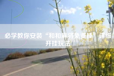 必学教你安装“和和麻将免费挂”详细开挂玩法