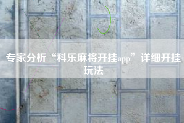 专家分析“科乐麻将开挂app”详细开挂玩法
