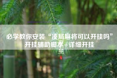 必学教你安装“凑局麻将可以开挂吗”开挂辅助脚本+详细开挂