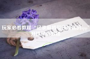 玩家必看教程“记录麻将每日输赢的app”开挂详细教程