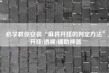 必学教你安装“麻将开挂的判定方法”开挂(透视)辅助神器