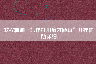 教程辅助“怎样打川麻才能赢”开挂辅助详细
