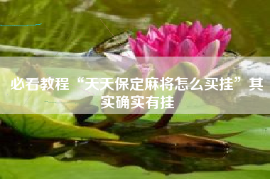 必看教程“天天保定麻将怎么买挂	”其实确实有挂