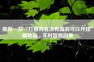 推荐一款“打麻将有没有漏洞可以开挂”辅助器 - 实时智能回复