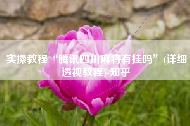 实操教程“腾讯四川麻将有挂吗	”(详细透视教程)-知乎