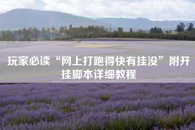 玩家必读“网上打跑得快有挂没	”附开挂脚本详细教程