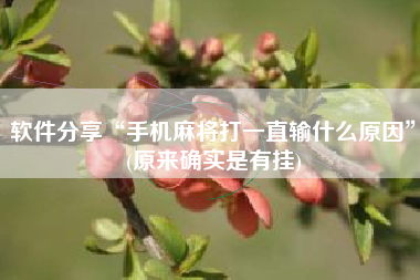 软件分享“手机麻将打一直输什么原因”(原来确实是有挂)