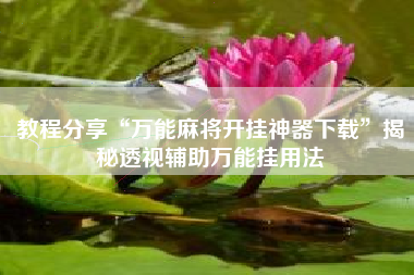 教程分享“万能麻将开挂神器下载”揭秘透视辅助万能挂用法