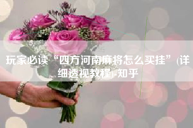 玩家必读“四方河南麻将怎么买挂”(详细透视教程)-知乎