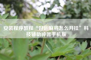 安装程序教程“好运麻将怎么开挂”科技辅助神器手机版