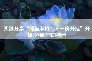 实测分享“熊猫麻将二人一房开挂	”开挂(透视)辅助神器
