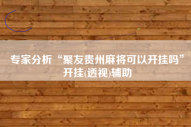 专家分析“聚友贵州麻将可以开挂吗	”开挂(透视)辅助