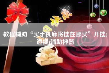 教程辅助“买手机麻将挂在哪买	”开挂(透视)辅助神器