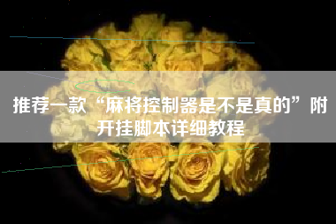 推荐一款“麻将控制器是不是真的”附开挂脚本详细教程