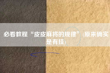 必看教程“皮皮麻将的规律”(原来确实是有挂)