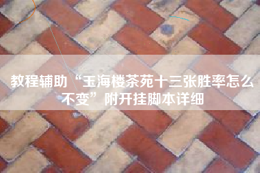 教程辅助“玉海楼茶苑十三张胜率怎么不变”附开挂脚本详细