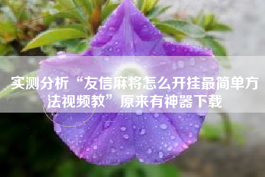 实测分析“友信麻将怎么开挂最简单方法视频教”原来有神器下载