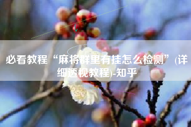 必看教程“麻将群里有挂怎么检测	”(详细透视教程)-知乎