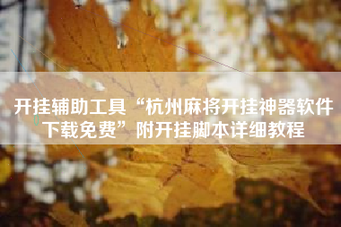 开挂辅助工具“杭州麻将开挂神器软件下载免费	”附开挂脚本详细教程