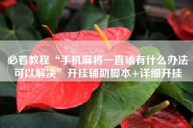 必看教程“手机麻将一直输有什么办法可以解决	”开挂辅助脚本+详细开挂