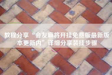 教程分享“会友麻将开挂免费版最新版本更新内”详细分享装挂步骤