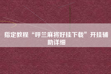 指定教程“呼兰麻将好挂下载”开挂辅助详细