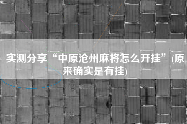 实测分享“中原沧州麻将怎么开挂	”(原来确实是有挂)