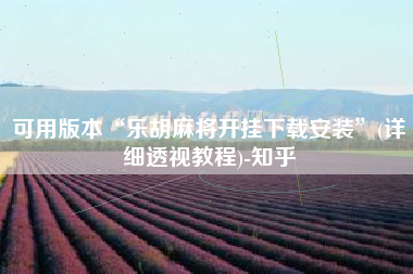 可用版本“乐胡麻将开挂下载安装”(详细透视教程)-知乎